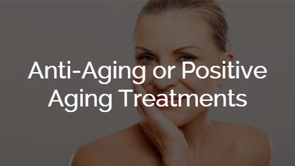 Anti-Aging or Positive Aging Treatments